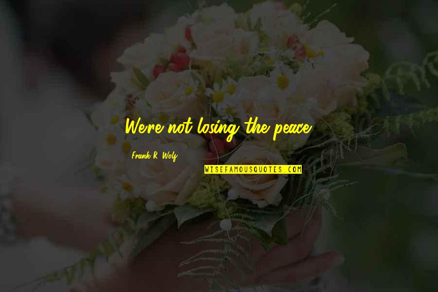 Jetha Tulsidas Quotes By Frank R. Wolf: We're not losing the peace.