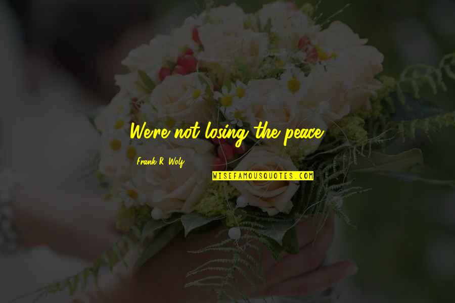 Jetha Tulsidas Quotes By Frank R. Wolf: We're not losing the peace. Jetha Tulsidas Quotes By Frank R. Wolf: We're not losing the peace.