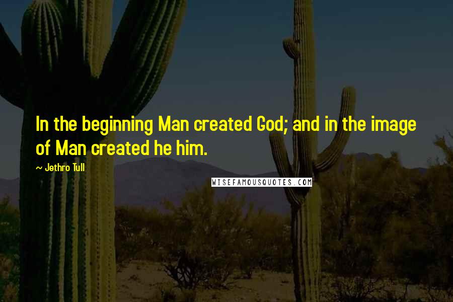 Jethro Tull quotes: In the beginning Man created God; and in the image of Man created he him.