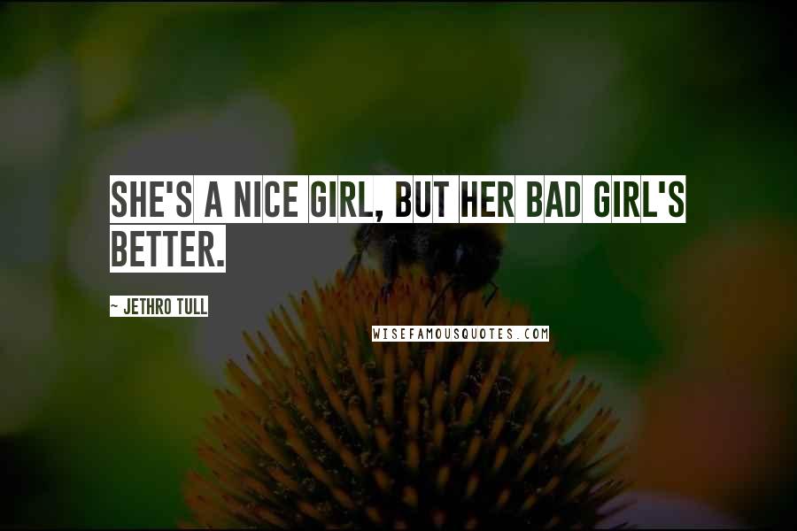 Jethro Tull quotes: She's a nice girl, but her bad girl's better.