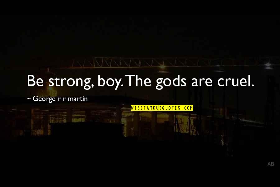 Jethro Tull's Seed Drill Quotes By George R R Martin: Be strong, boy. The gods are cruel. Jethro Tull's Seed Drill Quotes By George R R Martin: Be strong, boy. The gods are cruel.