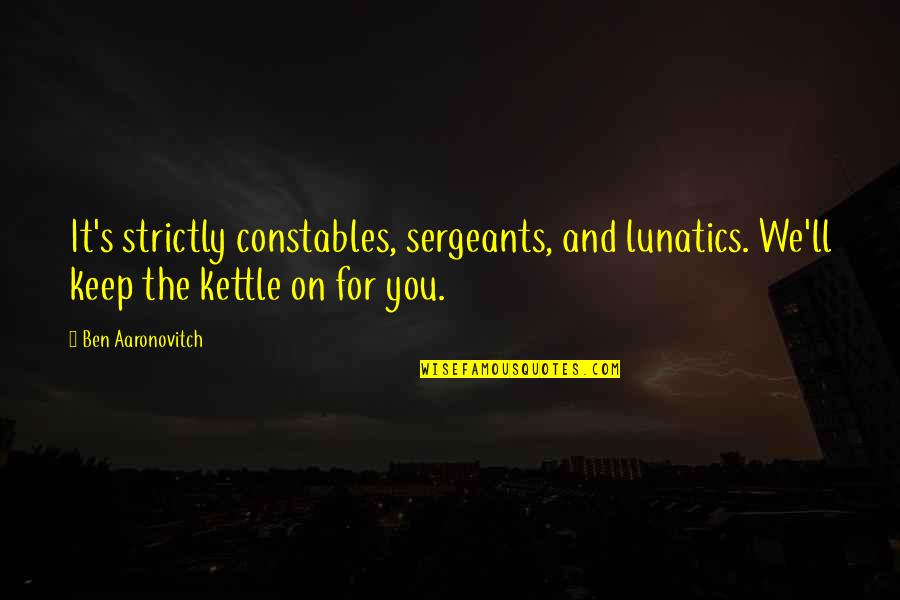Jetman Quotes By Ben Aaronovitch: It's strictly constables, sergeants, and lunatics. We'll keep Jetman Quotes By Ben Aaronovitch: It's strictly constables, sergeants, and lunatics. We'll keep