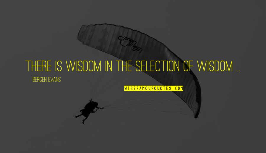 Jetnation Quotes By Bergen Evans: There is wisdom in the selection of wisdom Jetnation Quotes By Bergen Evans: There is wisdom in the selection of wisdom