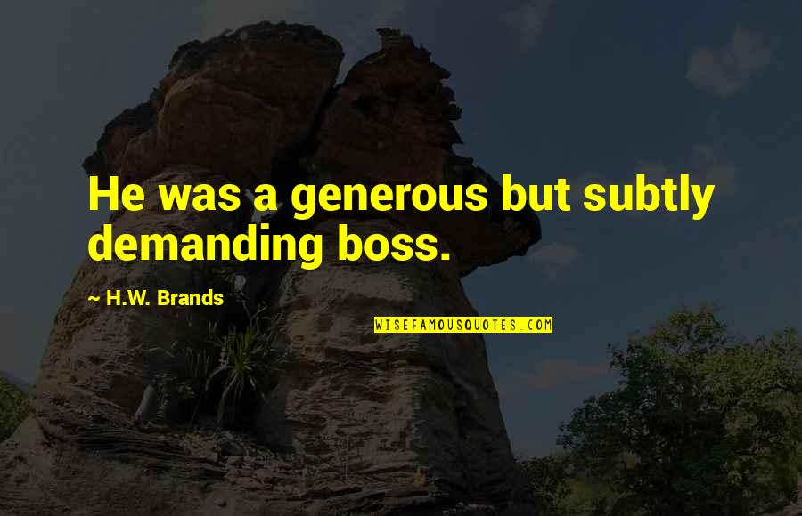 Jets Postgame Quotes By H.W. Brands: He was a generous but subtly demanding boss. Jets Postgame Quotes By H.W. Brands: He was a generous but subtly demanding boss.