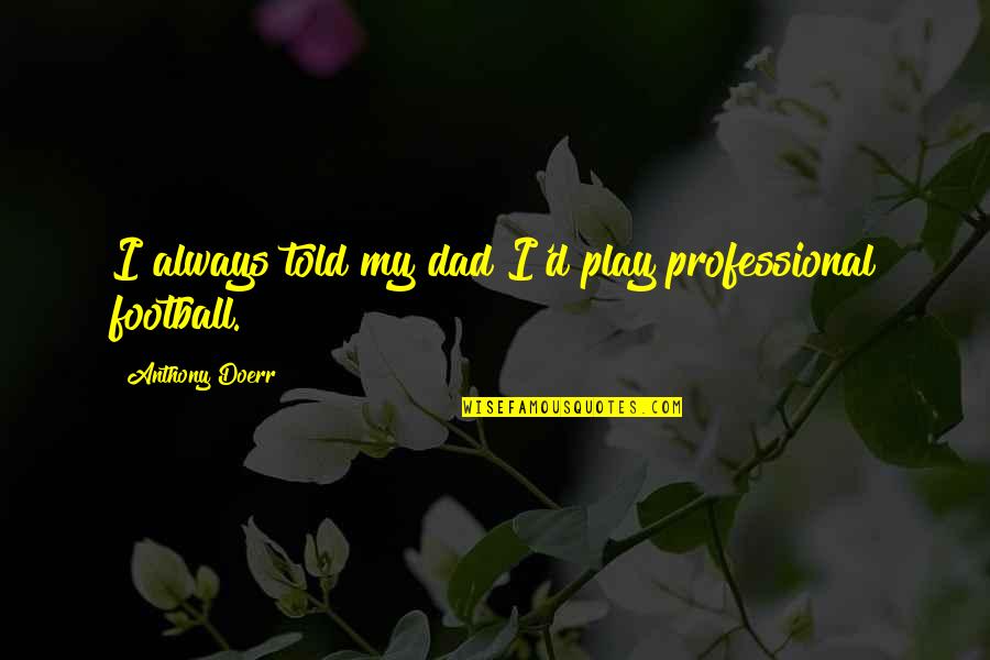 Jetske Wauran Quotes By Anthony Doerr: I always told my dad I'd play professional Jetske Wauran Quotes By Anthony Doerr: I always told my dad I'd play professional