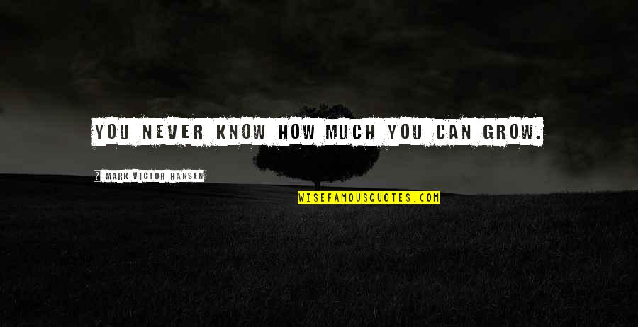 Jetsomall Quotes By Mark Victor Hansen: You never know how much you can grow. Jetsomall Quotes By Mark Victor Hansen: You never know how much you can grow.