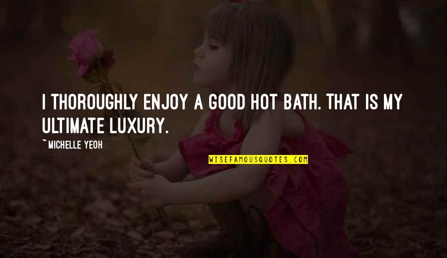 Jetsons Quotes By Michelle Yeoh: I thoroughly enjoy a good hot bath. That