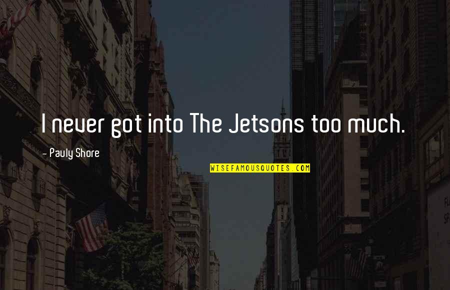 Jetsons Quotes By Pauly Shore: I never got into The Jetsons too much.