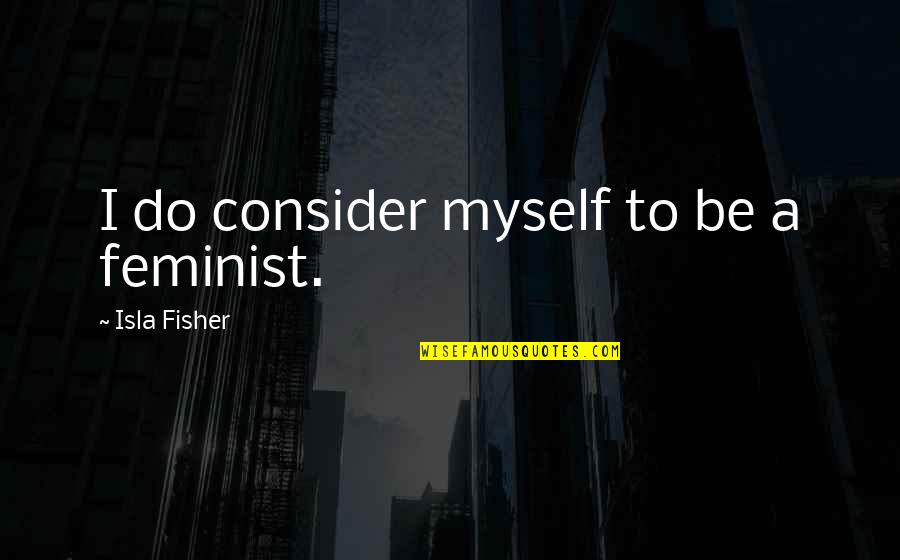 Jetstream Quotes By Isla Fisher: I do consider myself to be a feminist.