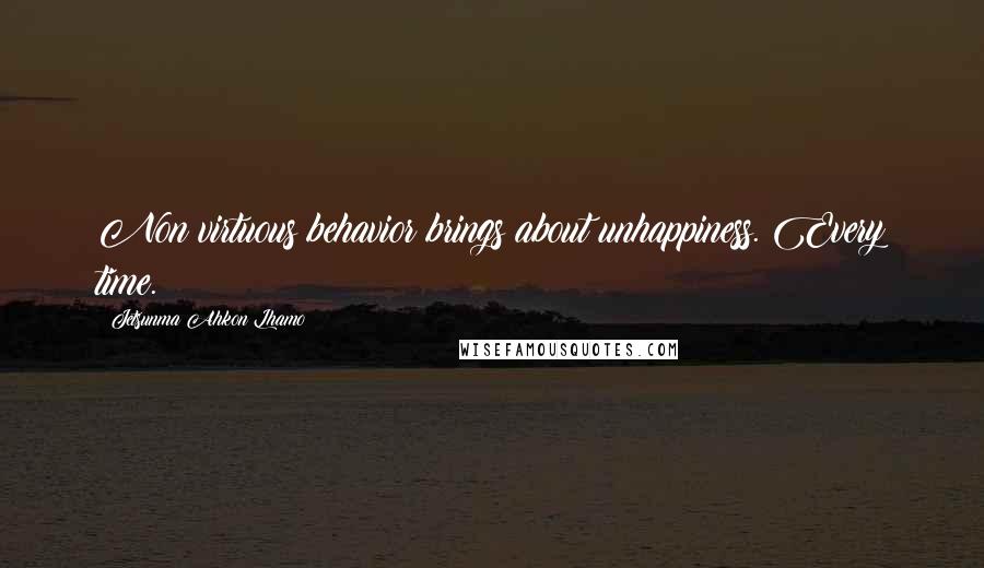 Jetsunma Ahkon Lhamo quotes: Non virtuous behavior brings about unhappiness. Every time.