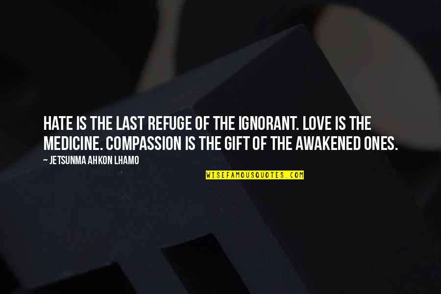 Jetsunma Quotes By Jetsunma Ahkon Lhamo: Hate is the last refuge of the ignorant. Jetsunma Quotes By Jetsunma Ahkon Lhamo: Hate is the last refuge of the ignorant.