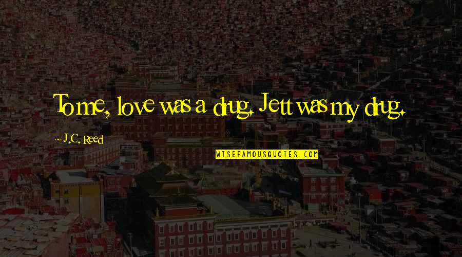 Jett Quotes By J.C. Reed: To me, love was a drug. Jett was