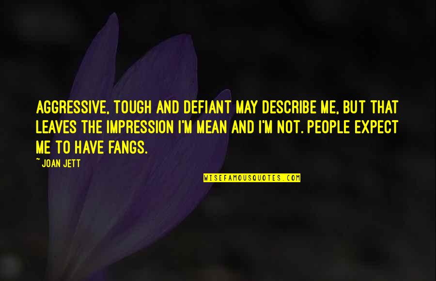 Jett Quotes By Joan Jett: Aggressive, tough and defiant may describe me, but