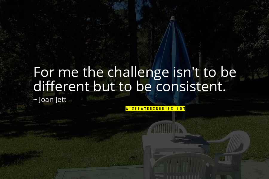 Jett Quotes By Joan Jett: For me the challenge isn't to be different