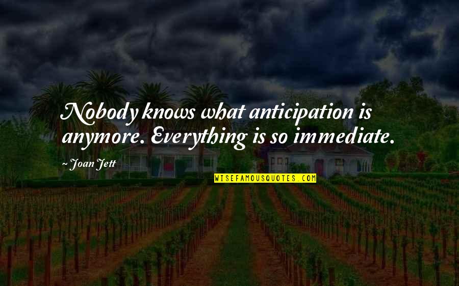 Jett Quotes By Joan Jett: Nobody knows what anticipation is anymore. Everything is