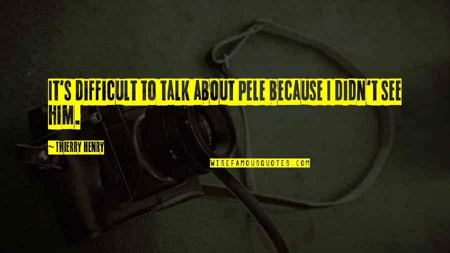 Jetted Quotes By Thierry Henry: It's difficult to talk about Pele because I