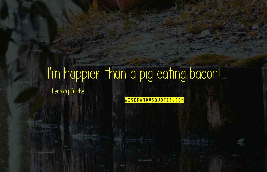 Jetten Beach Quotes By Lemony Snicket: I'm happier than a pig eating bacon!