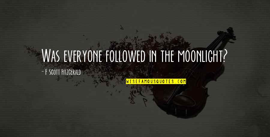 Jette's Quotes By F Scott Fitzgerald: Was everyone followed in the moonlight? Jette's Quotes By F Scott Fitzgerald: Was everyone followed in the moonlight?