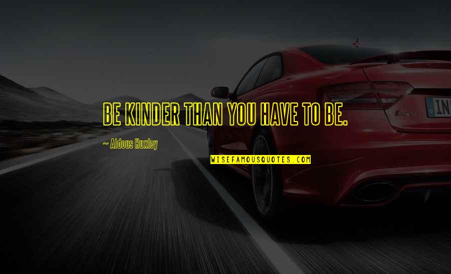 Jettest Quotes By Aldous Huxley: BE KINDER THAN YOU HAVE TO BE.