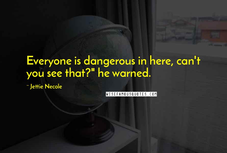 Jettie Necole quotes: Everyone is dangerous in here, can't you see that?" he warned.