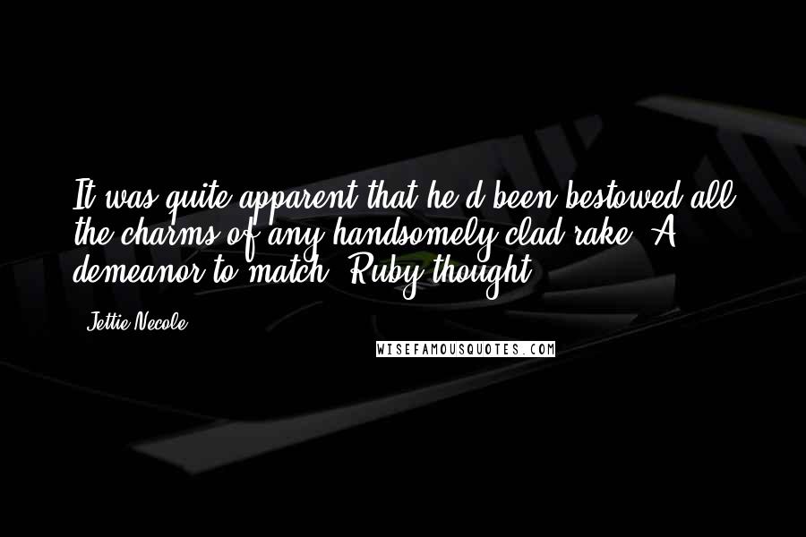 Jettie Necole quotes: It was quite apparent that he'd been bestowed all the charms of any handsomely clad rake. A demeanor to match, Ruby thought.