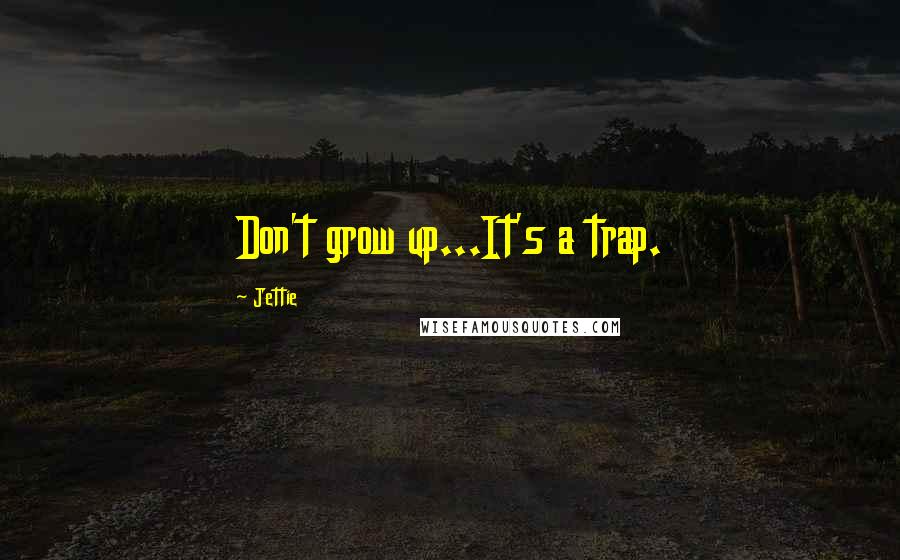 Jettie quotes: Don't grow up...It's a trap.