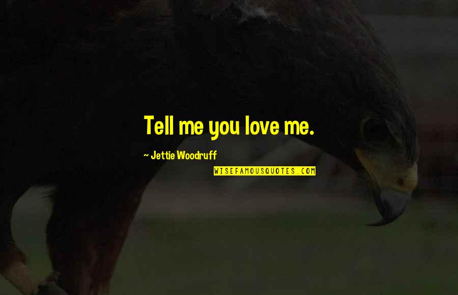 Jettie Quotes By Jettie Woodruff: Tell me you love me.