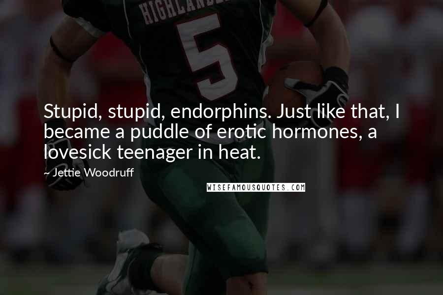 Jettie Woodruff quotes: Stupid, stupid, endorphins. Just like that, I became a puddle of erotic hormones, a lovesick teenager in heat. Jettie Woodruff quotes: Stupid, stupid, endorphins. Just like that, I became a puddle of erotic hormones, a lovesick teenager in heat.