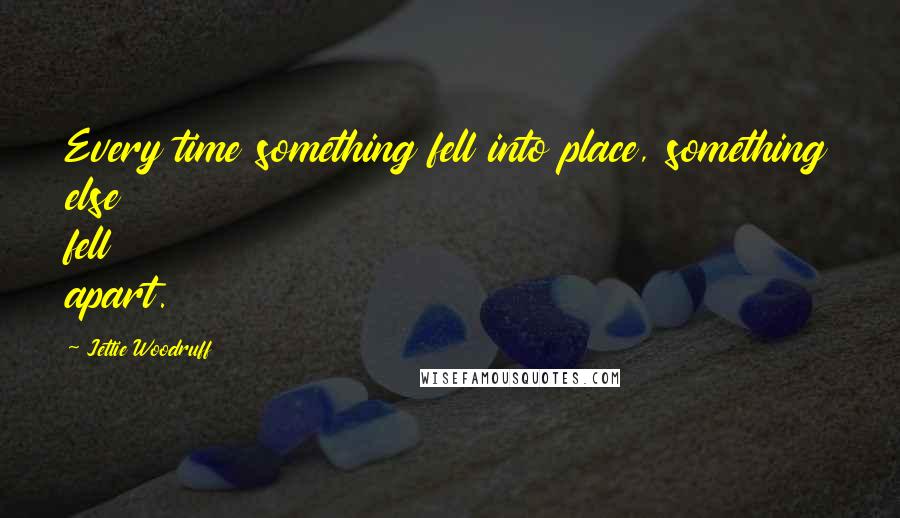 Jettie Woodruff quotes: Every time something fell into place, something else fell apart.