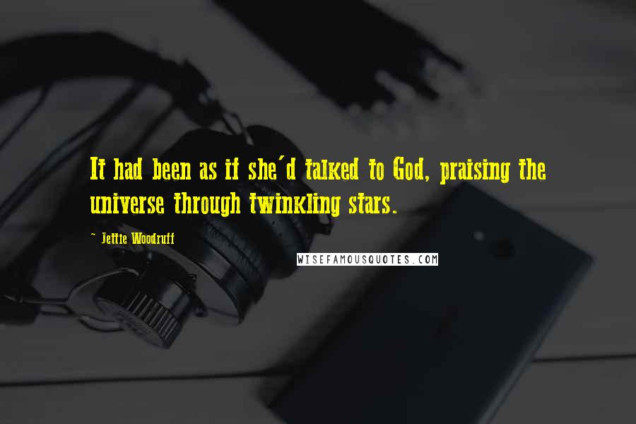 Jettie Woodruff quotes: It had been as if she'd talked to God, praising the universe through twinkling stars.