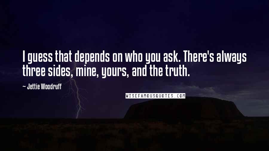 Jettie Woodruff quotes: I guess that depends on who you ask. There's always three sides, mine, yours, and the truth.