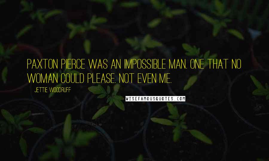 Jettie Woodruff quotes: Paxton Pierce was an impossible man. One that no woman could please. Not even me.