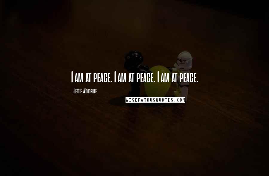 Jettie Woodruff quotes: I am at peace. I am at peace. I am at peace.