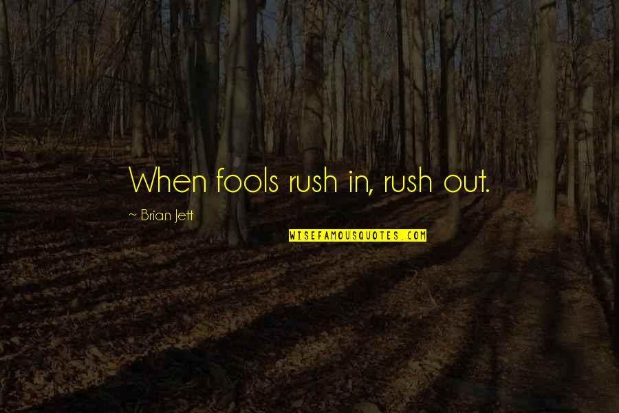 Jett's Quotes By Brian Jett: When fools rush in, rush out. Jett's Quotes By Brian Jett: When fools rush in, rush out.