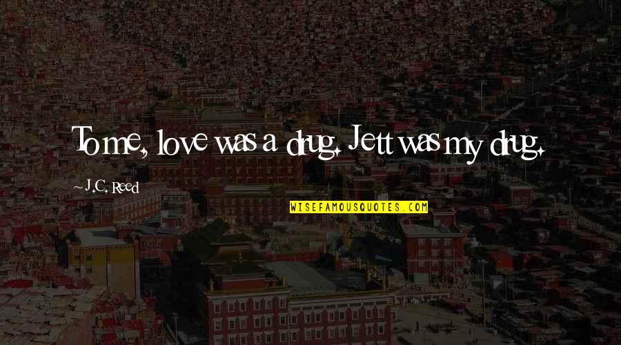 Jett's Quotes By J.C. Reed: To me, love was a drug. Jett was Jett's Quotes By J.C. Reed: To me, love was a drug. Jett was