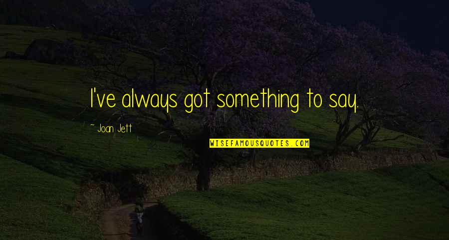 Jett's Quotes By Joan Jett: I've always got something to say. Jett's Quotes By Joan Jett: I've always got something to say.