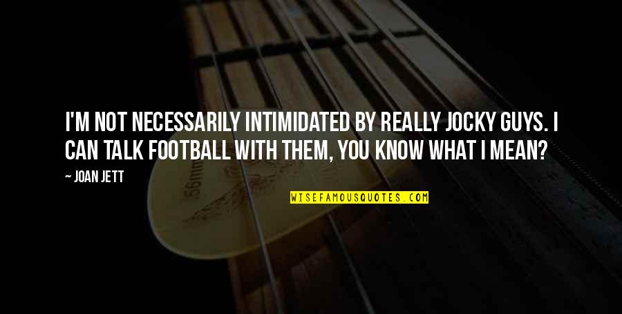 Jett's Quotes By Joan Jett: I'm not necessarily intimidated by really jocky guys. Jett's Quotes By Joan Jett: I'm not necessarily intimidated by really jocky guys.