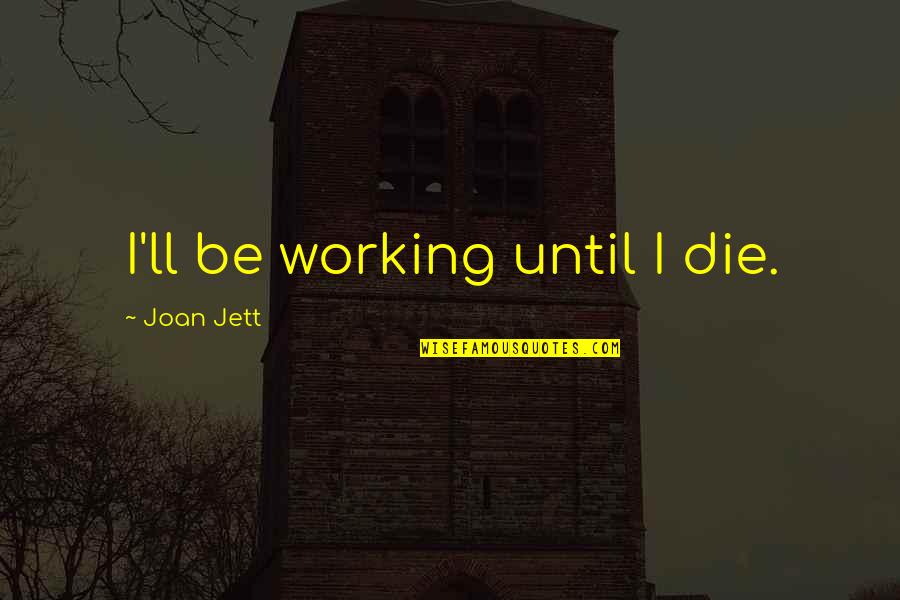 Jett's Quotes By Joan Jett: I'll be working until I die. Jett's Quotes By Joan Jett: I'll be working until I die.