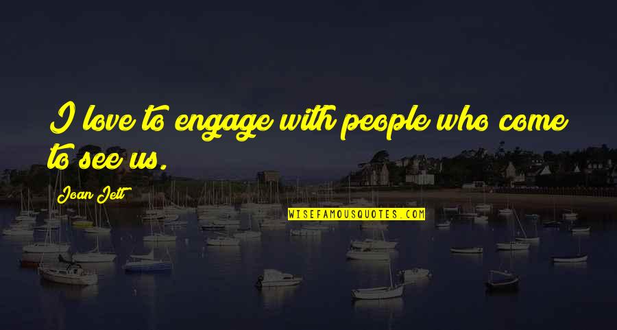 Jett's Quotes By Joan Jett: I love to engage with people who come Jett's Quotes By Joan Jett: I love to engage with people who come