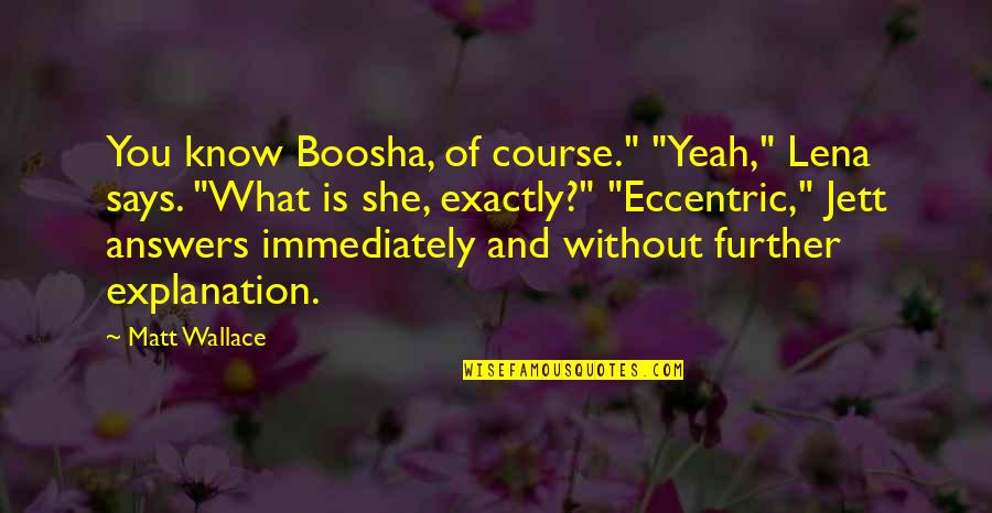 Jett's Quotes By Matt Wallace: You know Boosha, of course." "Yeah," Lena says. Jett's Quotes By Matt Wallace: You know Boosha, of course." "Yeah," Lena says.