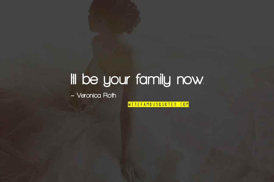 Jeugdverblijven Quotes By Veronica Roth: I'll be your family now. Jeugdverblijven Quotes By Veronica Roth: I'll be your family now.