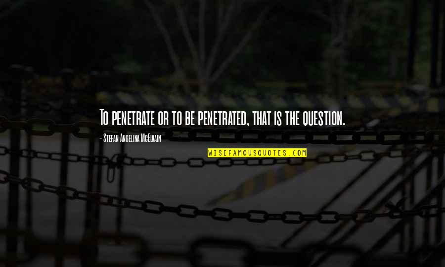 Jeuk Aars Quotes By Stefan Angelina McElvain: To penetrate or to be penetrated, that is Jeuk Aars Quotes By Stefan Angelina McElvain: To penetrate or to be penetrated, that is