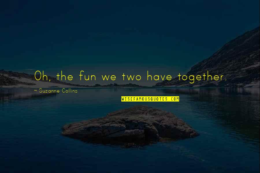 Jeukende Quotes By Suzanne Collins: Oh, the fun we two have together.