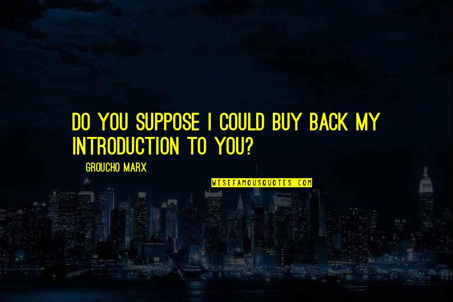 Jeukiboek Quotes By Groucho Marx: Do you suppose I could buy back my Jeukiboek Quotes By Groucho Marx: Do you suppose I could buy back my