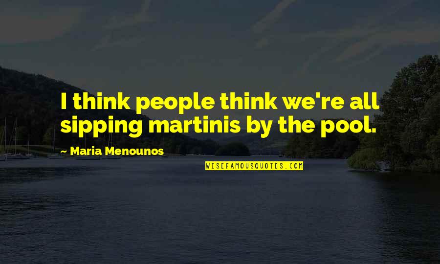 Jeulia Quotes By Maria Menounos: I think people think we're all sipping martinis Jeulia Quotes By Maria Menounos: I think people think we're all sipping martinis