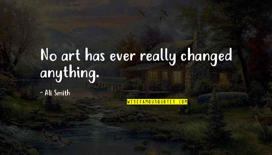 Jeung Reum Quotes By Ali Smith: No art has ever really changed anything. Jeung Reum Quotes By Ali Smith: No art has ever really changed anything.