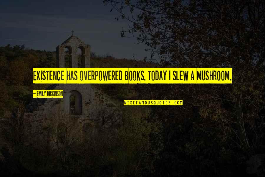 Jevgeni Ossinovski Quotes By Emily Dickinson: Existence has overpowered Books. Today I slew a Jevgeni Ossinovski Quotes By Emily Dickinson: Existence has overpowered Books. Today I slew a