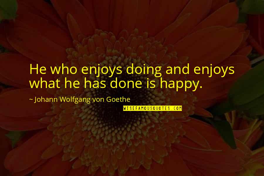 Jevgenijus Quotes By Johann Wolfgang Von Goethe: He who enjoys doing and enjoys what he Jevgenijus Quotes By Johann Wolfgang Von Goethe: He who enjoys doing and enjoys what he