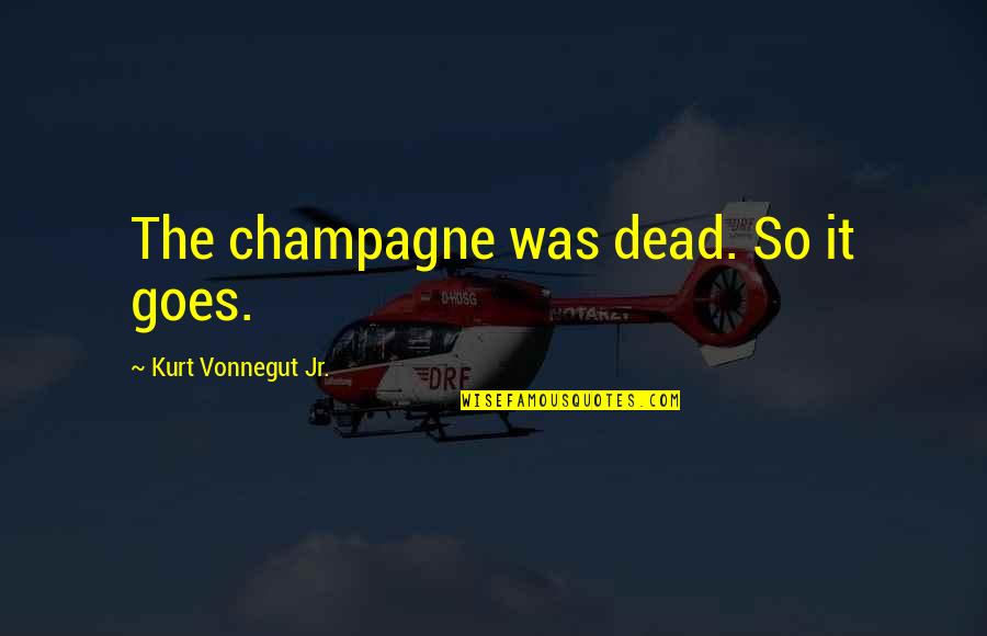 Jevgenyij Trefilov Quotes By Kurt Vonnegut Jr.: The champagne was dead. So it goes.