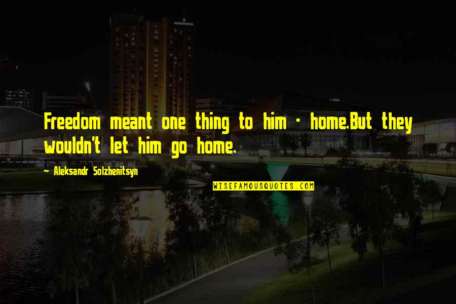 Jevic Trucking Quotes By Aleksandr Solzhenitsyn: Freedom meant one thing to him - home.But